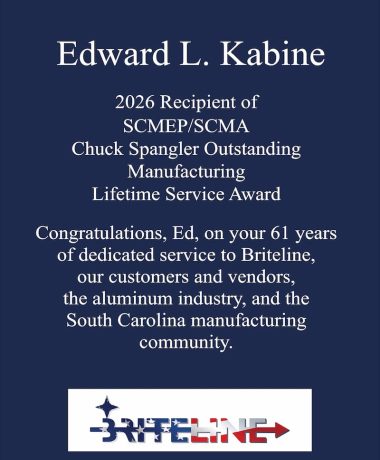 Edward L. Kabine 2026 Recipient of SCMEP/SCMA Chuck Spangler Outstanding Manufacturing Lifetime Service Award Congratulations, Ed, on your 61 years of dedicated service to Briteline, our customers and vendors, the aluminum industry, and the South Carolina manufacturing community.